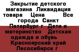Закрытие детского магазина !Ликвидация товара  › Цена ­ 150 - Все города, Санкт-Петербург г. Дети и материнство » Детская одежда и обувь   . Красноярский край,Лесосибирск г.